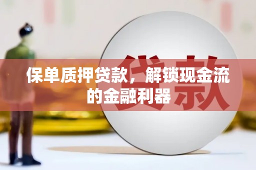 葵青保单质押贷款，解锁现金流的金融利器