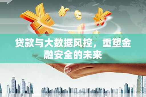 葵青贷款与大数据风控，重塑金融安全的未来