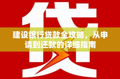 葵青建设银行贷款全攻略，从申请到还款的详细指南