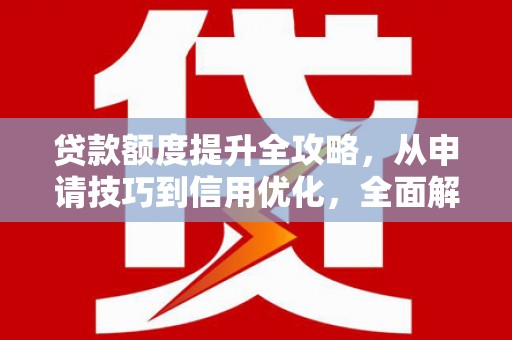 葵青贷款额度提升全攻略，从申请技巧到信用优化，全面解析
