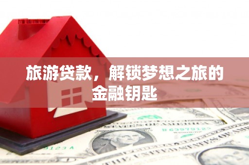 葵青旅游贷款，解锁梦想之旅的金融钥匙
