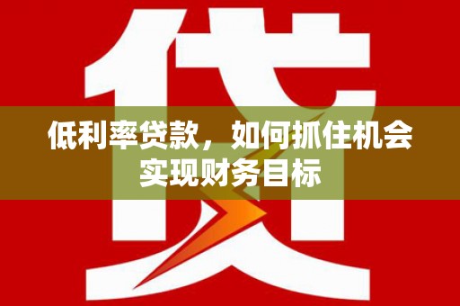 葵青低利率贷款，如何抓住机会实现财务目标