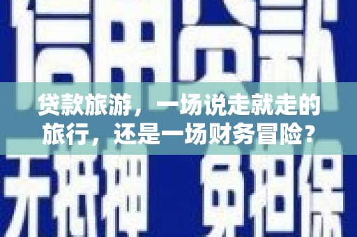 葵青贷款旅游，一场说走就走的旅行，还是一场财务冒险？