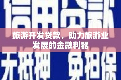 葵青旅游开发贷款，助力旅游业发展的金融利器
