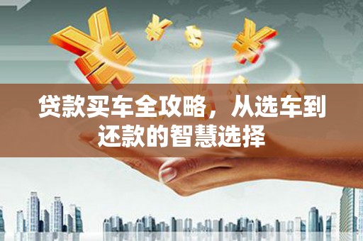 葵青贷款买车全攻略，从选车到还款的智慧选择