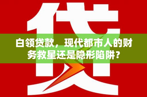 葵青白领贷款，现代都市人的财务救星还是隐形陷阱？