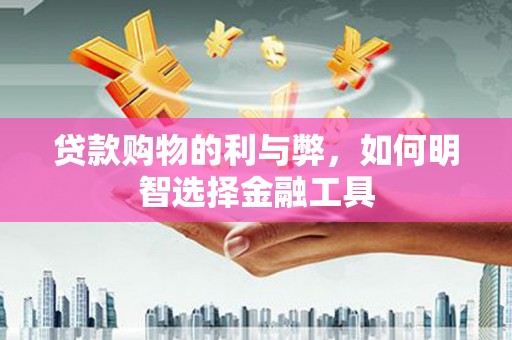葵青贷款购物的利与弊，如何明智选择金融工具