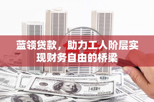 葵青蓝领贷款，助力工人阶层实现财务自由的桥梁