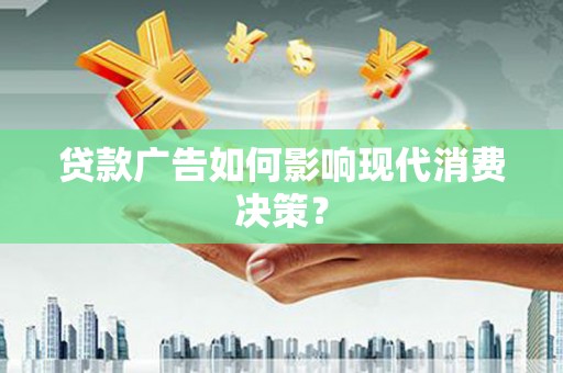 葵青贷款广告如何影响现代消费决策？