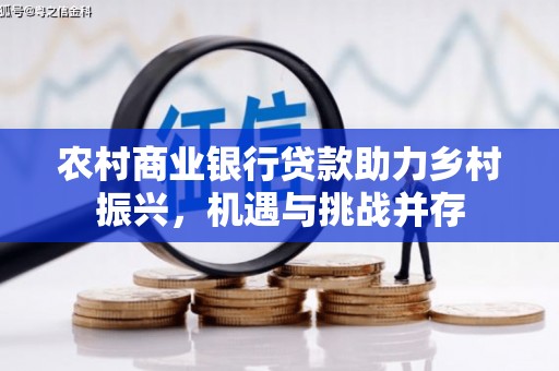 葵青农村商业银行贷款助力乡村振兴，机遇与挑战并存