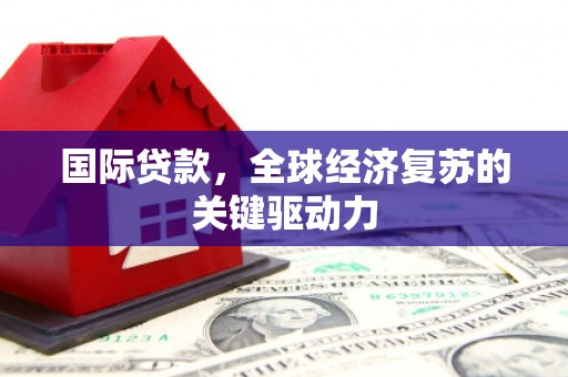 葵青国际贷款，全球经济复苏的关键驱动力