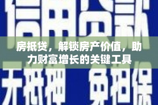葵青房抵贷，解锁房产价值，助力财富增长的关键工具