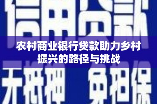 葵青农村商业银行贷款助力乡村振兴的路径与挑战