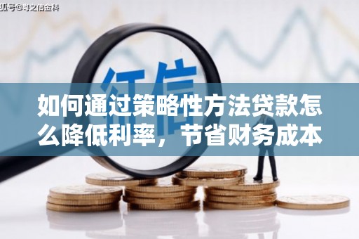 葵青如何通过策略性方法贷款怎么降低利率，节省财务成本