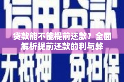 葵青贷款能不能提前还款？全面解析提前还款的利与弊