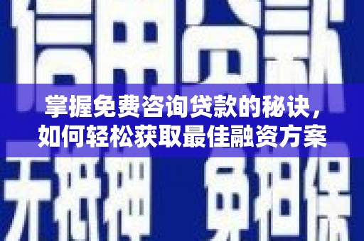 葵青掌握免费咨询贷款的秘诀，如何轻松获取最佳融资方案