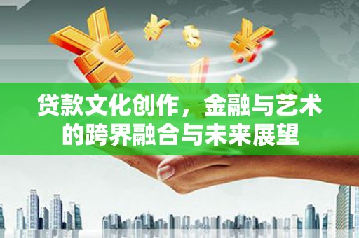葵青贷款文化创作，金融与艺术的跨界融合与未来展望