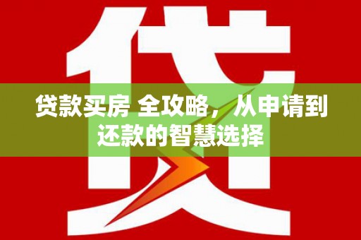 葵青贷款买房 全攻略，从申请到还款的智慧选择