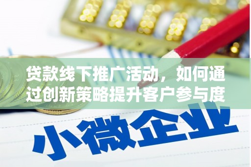葵青贷款线下推广活动，如何通过创新策略提升客户参与度
