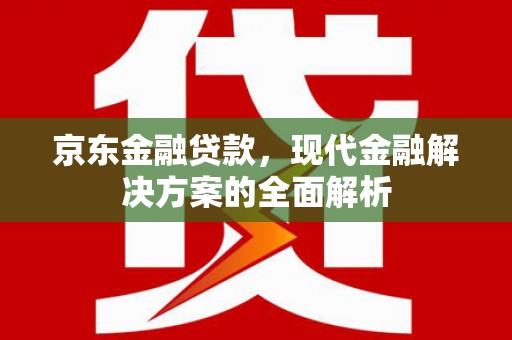 葵青京东金融贷款，现代金融解决方案的全面解析