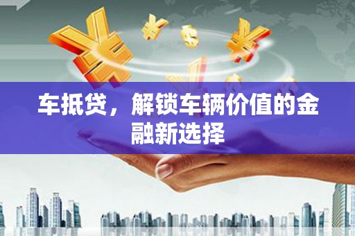 葵青车抵贷，解锁车辆价值的金融新选择