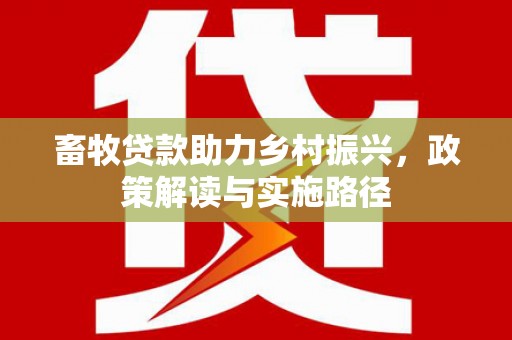 葵青畜牧贷款助力乡村振兴，政策解读与实施路径
