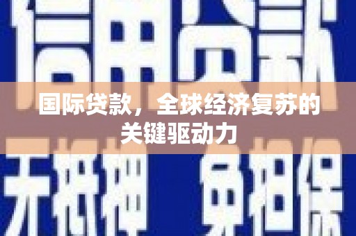 葵青国际贷款，全球经济复苏的关键驱动力