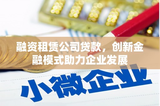 葵青融资租赁公司贷款，创新金融模式助力企业发展