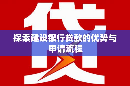 葵青探索建设银行贷款的优势与申请流程