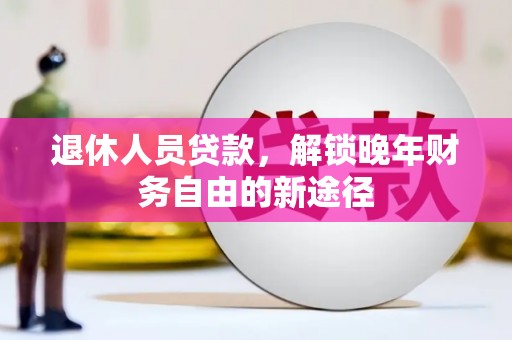 葵青退休人员贷款，解锁晚年财务自由的新途径
