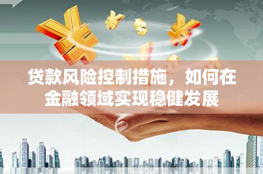 葵青贷款风险控制措施，如何在金融领域实现稳健发展