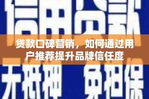 葵青贷款口碑营销，如何通过用户推荐提升品牌信任度