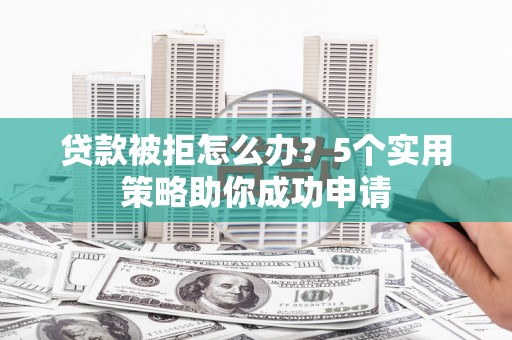 葵青贷款被拒怎么办？5个实用策略助你成功申请
