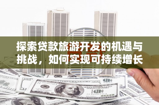 葵青探索贷款旅游开发的机遇与挑战，如何实现可持续增长