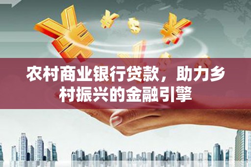 葵青农村商业银行贷款，助力乡村振兴的金融引擎