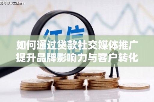 葵青如何通过贷款社交媒体推广提升品牌影响力与客户转化率