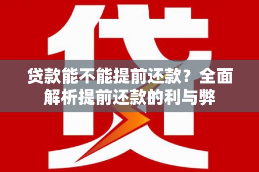 葵青贷款能不能提前还款？全面解析提前还款的利与弊