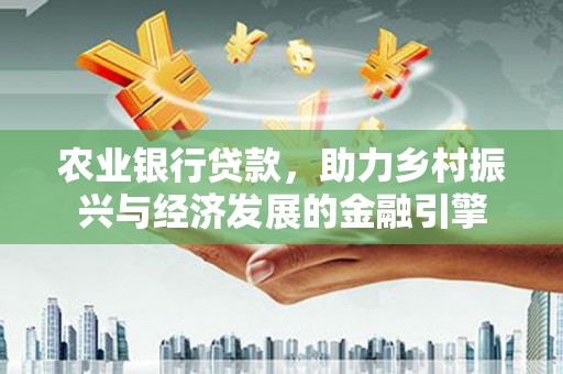 葵青农业银行贷款，助力乡村振兴与经济发展的金融引擎