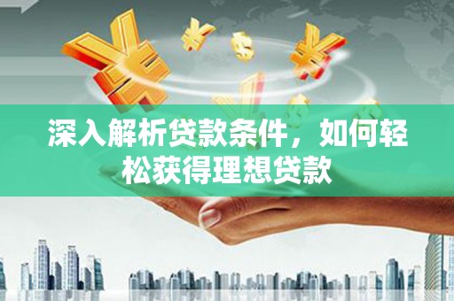 葵青深入解析贷款条件，如何轻松获得理想贷款