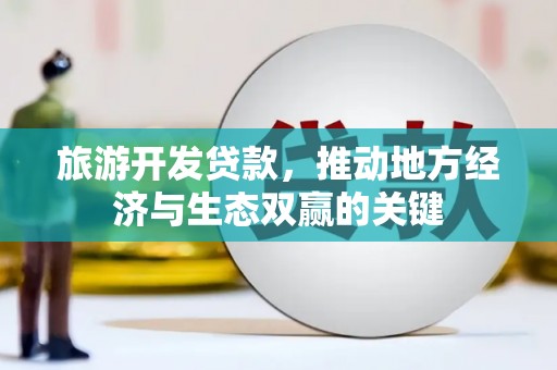 葵青旅游开发贷款，推动地方经济与生态双赢的关键
