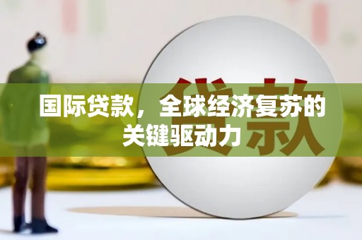 葵青国际贷款，全球经济复苏的关键驱动力