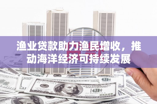 葵青渔业贷款助力渔民增收，推动海洋经济可持续发展