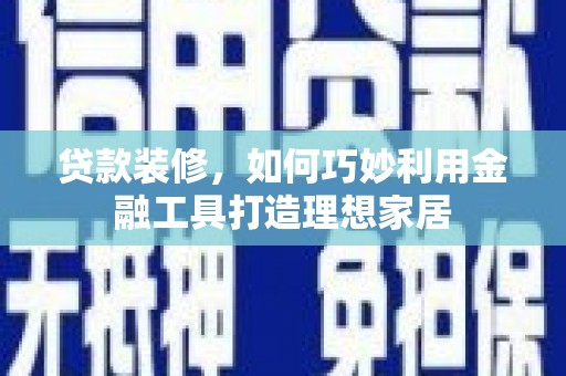 葵青贷款装修，如何巧妙利用金融工具打造理想家居