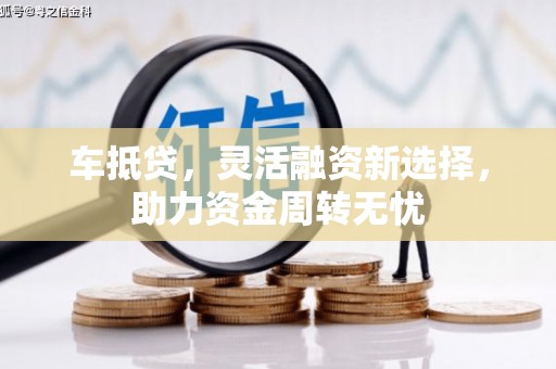 葵青车抵贷，灵活融资新选择，助力资金周转无忧