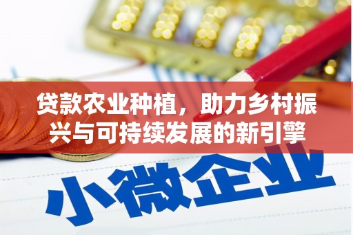 葵青贷款农业种植，助力乡村振兴与可持续发展的新引擎