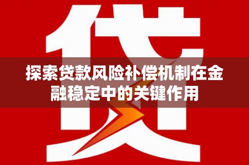 葵青探索贷款风险补偿机制在金融稳定中的关键作用