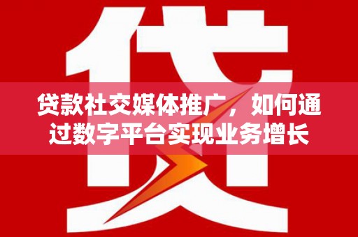 葵青贷款社交媒体推广，如何通过数字平台实现业务增长