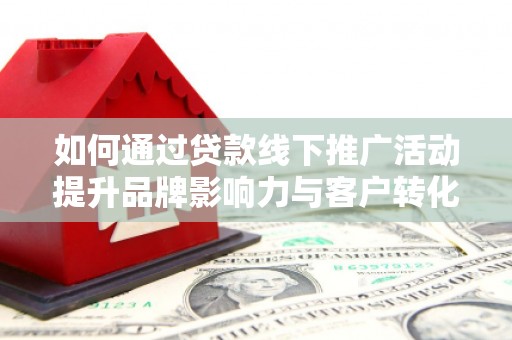 葵青如何通过贷款线下推广活动提升品牌影响力与客户转化率