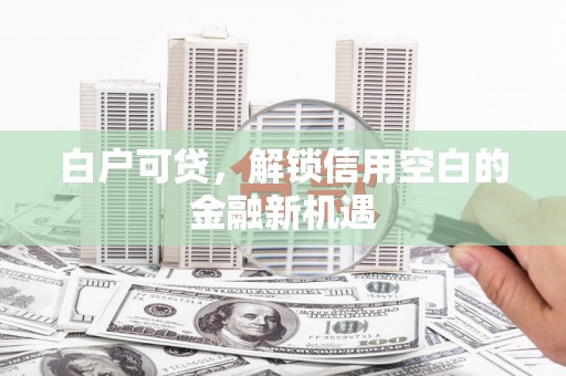 葵青白户可贷，解锁信用空白的金融新机遇