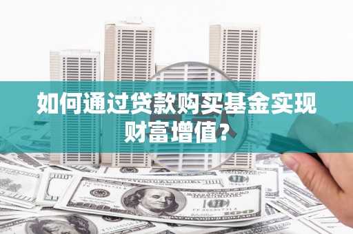 葵青如何通过贷款购买基金实现财富增值？